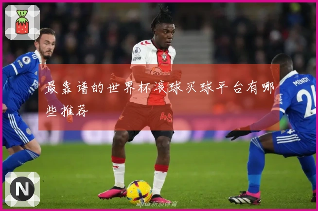 最靠谱的世界杯滚球买球平台有哪些推荐