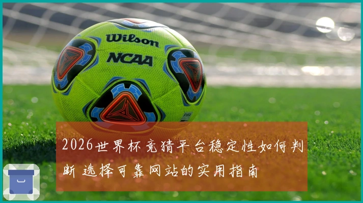 2026世界杯竞猜平台稳定性如何判断 选择可靠网站的实用指南