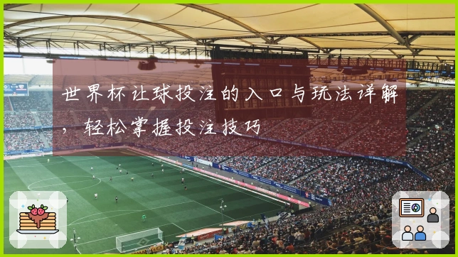 世界杯让球投注的入口与玩法详解，轻松掌握投注技巧