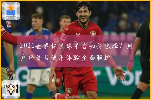 2026世界杯买球平台如何选择？用户评价与使用体验全面解析