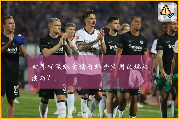 世界杯滚球竞猜有哪些实用的玩法技巧？