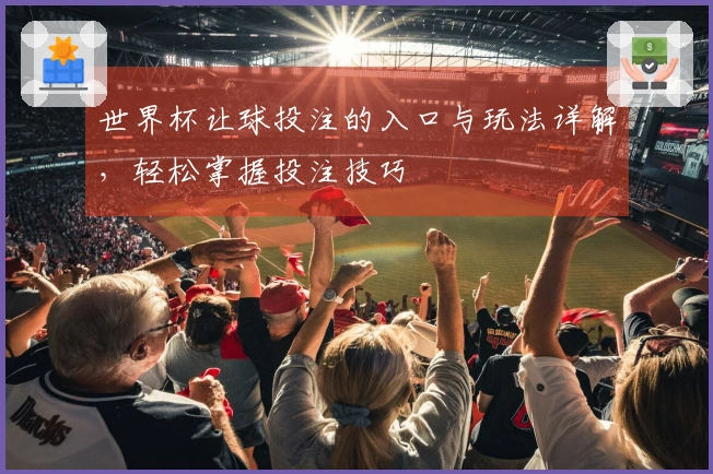 世界杯让球投注的入口与玩法详解，轻松掌握投注技巧