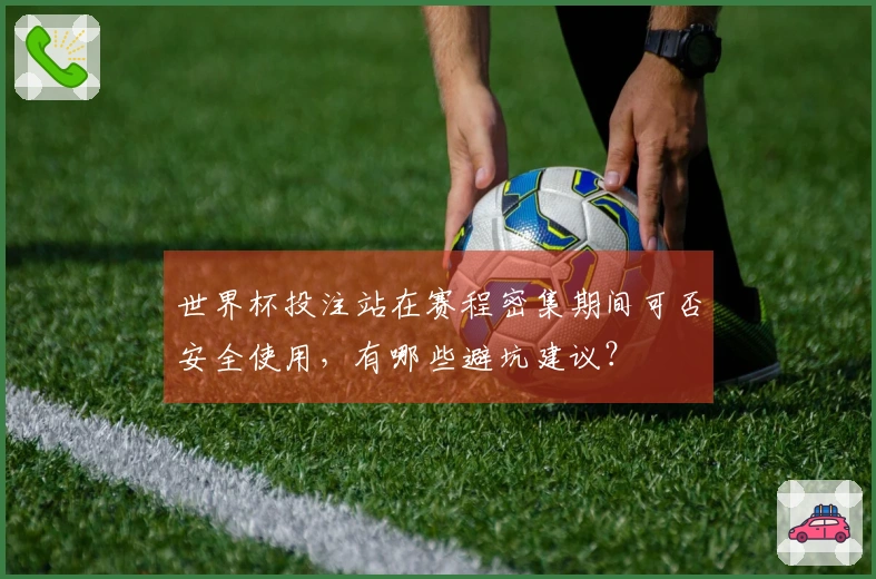 世界杯投注站在赛程密集期间可否安全使用，有哪些避坑建议？